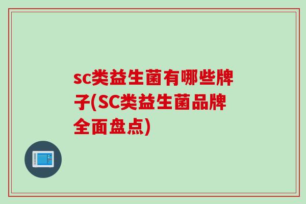 sc类益生菌有哪些牌子(SC类益生菌品牌全面盘点) sc类益生菌有哪些牌子(SC类益生菌品牌全面盘点)