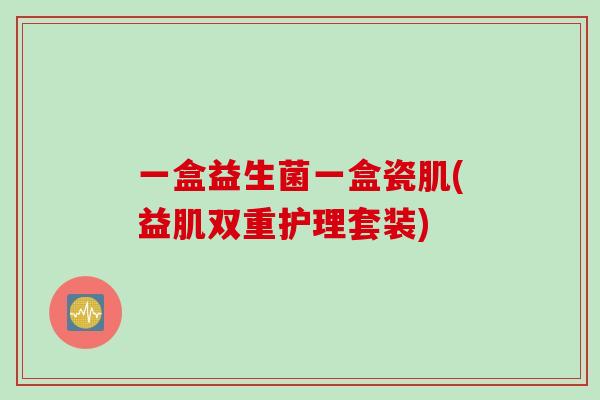 一盒益生菌一盒瓷肌(益肌双重护理套装) 一盒益生菌一盒瓷肌(益肌双重护理套装)