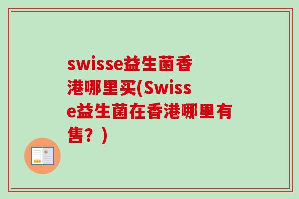 swisse益生菌香港哪里买(Swisse益生菌在香港哪里有售?) swisse益生菌香港哪里买(Swisse益生菌在香港哪里有售?)