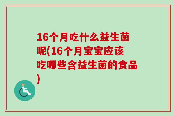 16个月吃什么益生菌呢(16个月宝宝应该吃哪些含益生菌的食品)