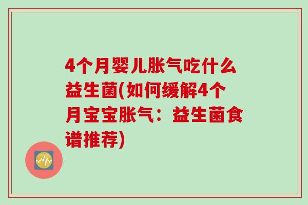 4个月婴儿吃什么益生菌(如何缓解4个月宝宝：益生菌食谱推荐)
