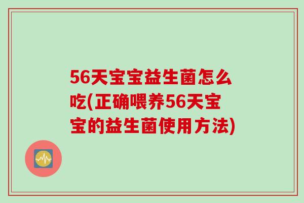 56天宝宝益生菌怎么吃(正确喂养56天宝宝的益生菌使用方法)