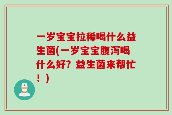 一岁宝宝拉稀喝什么益生菌(一岁宝宝喝什么好？益生菌来帮忙！)
