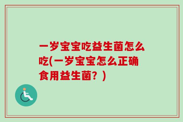 一岁宝宝吃益生菌怎么吃(一岁宝宝怎么正确食用益生菌？)