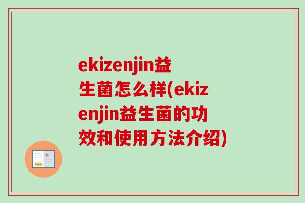 ekizenjin益生菌怎么样(ekizenjin益生菌的功效和使用方法介绍) ekizenjin益生菌怎么样(ekizenjin益生菌的功效和使用方法介绍)