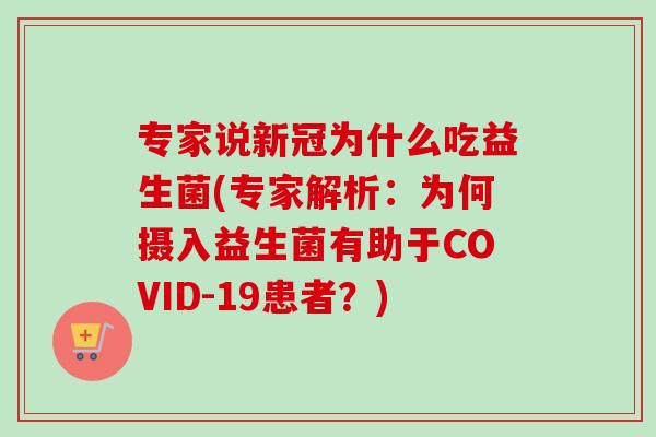 专家说新冠为什么吃益生菌(专家解析：为何摄入益生菌有助于COVID-19患者？)