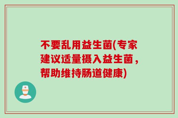 不要乱用益生菌(专家建议适量摄入益生菌，帮助维持肠道健康)