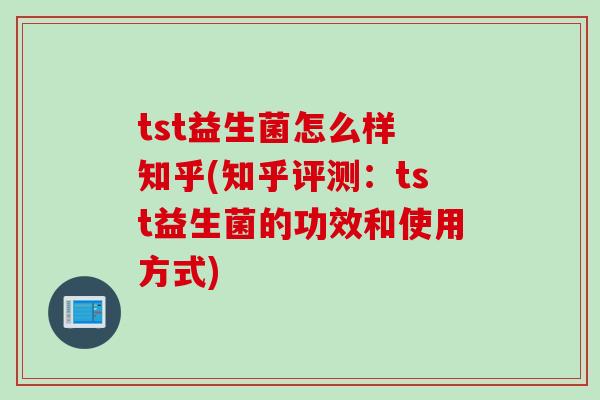 tst益生菌怎么样 知乎(知乎评测:tst益生菌的功效和使用方式) tst益生菌怎么样 知乎(知乎评测:tst益生菌的功效和使用方式)