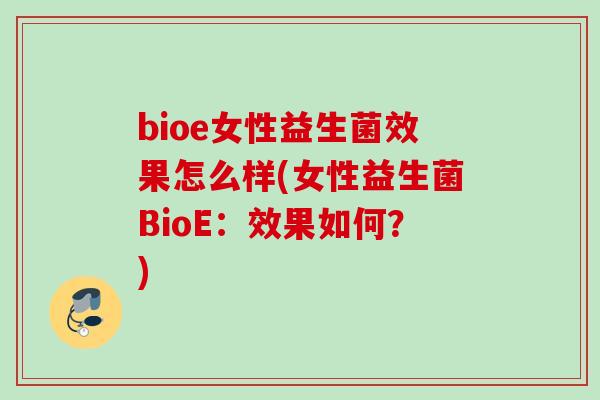 bioe女性益生菌效果怎么样(女性益生菌BioE：效果如何？)