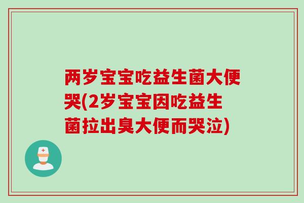 两岁宝宝吃益生菌大便哭(2岁宝宝因吃益生菌拉出臭大便而哭泣)