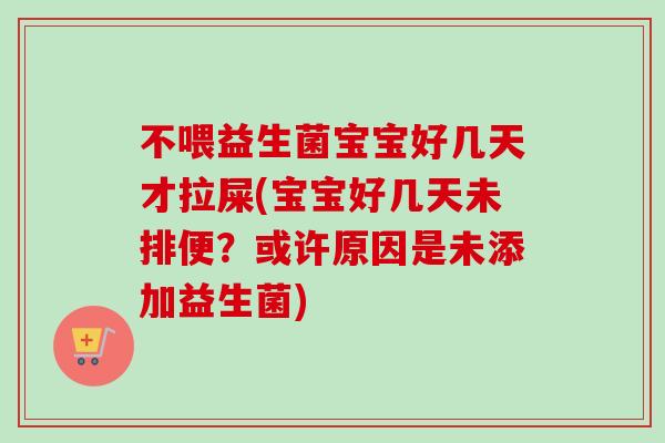 不喂益生菌宝宝好几天才拉屎(宝宝好几天未排便？或许原因是未添加益生菌)