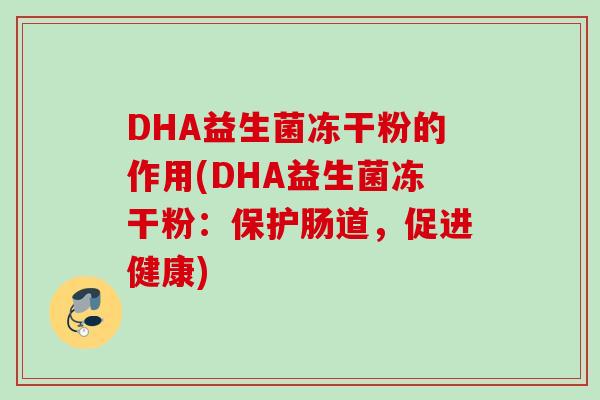 DHA益生菌冻干粉的作用(DHA益生菌冻干粉：保护肠道，促进健康)