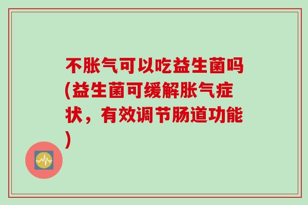 不可以吃益生菌吗(益生菌可缓解症状，有效调节肠道功能)