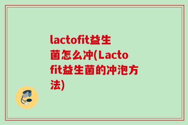 lactofit益生菌怎么冲(Lactofit益生菌的冲泡方法)