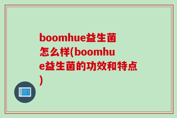 boomhue益生菌怎么样(boomhue益生菌的功效和特点)
