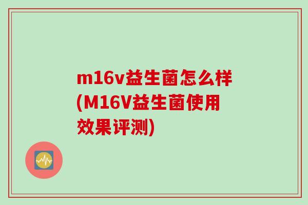 m16v益生菌怎么样(M16V益生菌使用效果评测)