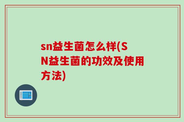 sn益生菌怎么样(SN益生菌的功效及使用方法)
