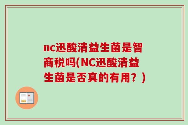 nc迅酸清益生菌是智商税吗(NC迅酸清益生菌是否真的有用?) nc迅酸清益生菌是智商税吗(NC迅酸清益生菌是否真的有用?)