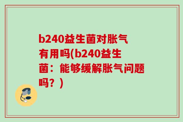 b240益生菌对有用吗(b240益生菌：能够缓解问题吗？)