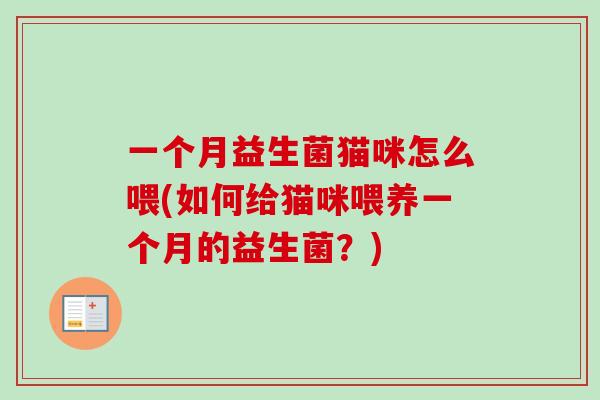 一个月益生菌猫咪怎么喂(如何给猫咪喂养一个月的益生菌？)