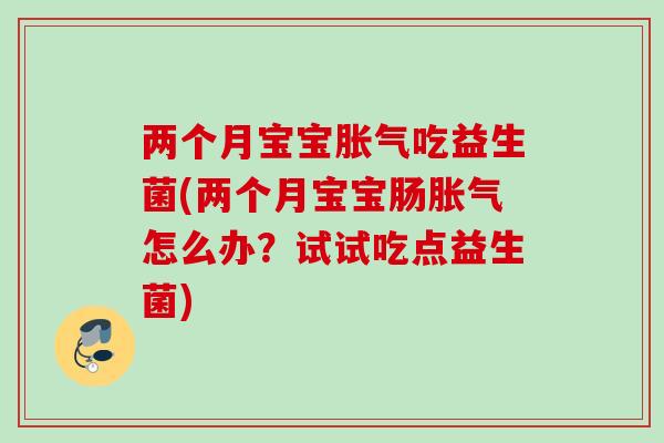 两个月宝宝吃益生菌(两个月宝宝肠怎么办?试试吃点益生菌) 两个月宝宝吃益生菌(两个月宝宝肠怎么办?试试吃点益生菌)