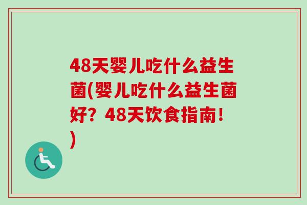 48天婴儿吃什么益生菌(婴儿吃什么益生菌好？48天饮食指南！)