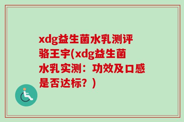 xdg益生菌水乳测评骆王宇(xdg益生菌水乳实测：功效及口感是否达标？)
