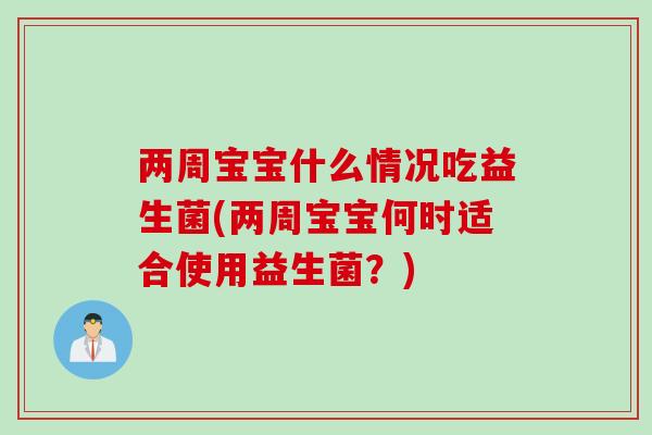 两周宝宝什么情况吃益生菌(两周宝宝何时适合使用益生菌?) 两周宝宝什么情况吃益生菌(两周宝宝何时适合使用益生菌?)