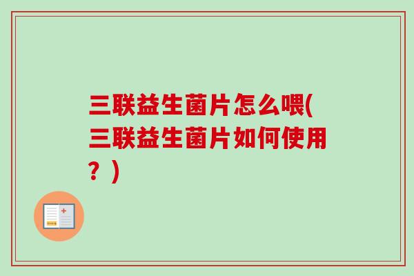 三联益生菌片怎么喂(三联益生菌片如何使用？)