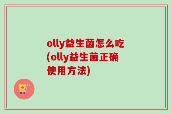 olly益生菌怎么吃(olly益生菌正确使用方法)