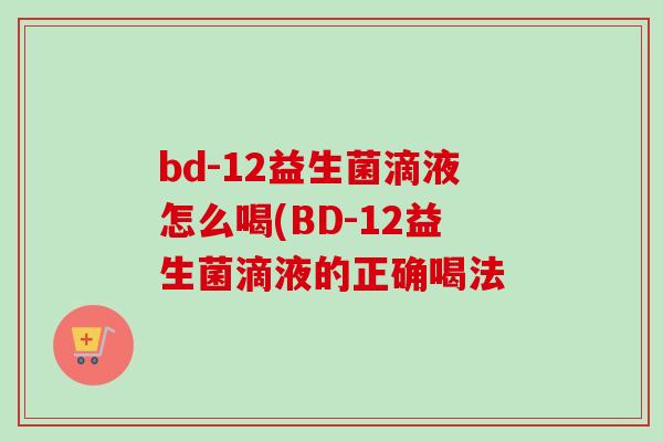 bd-12益生菌滴液怎么喝(BD-12益生菌滴液的正确喝法 bd-12益生菌滴液怎么喝(BD-12益生菌滴液的正确喝法