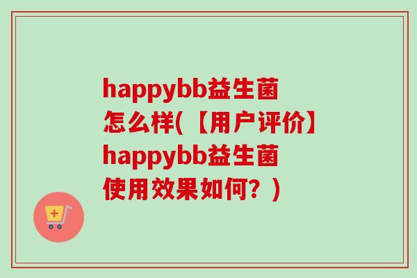 happybb益生菌怎么样(【用户评价】happybb益生菌使用效果如何?) happybb益生菌怎么样(【用户评价】happybb益生菌使用效果如何?)
