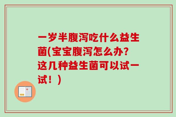 一岁半吃什么益生菌(宝宝怎么办？这几种益生菌可以试一试！)