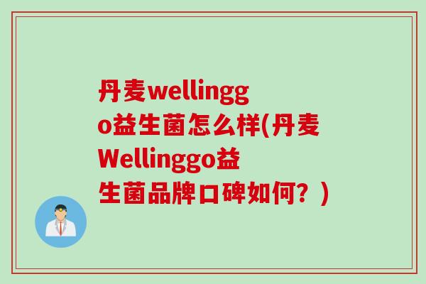 丹麦wellinggo益生菌怎么样(丹麦Wellinggo益生菌品牌口碑如何?) 丹麦wellinggo益生菌怎么样(丹麦Wellinggo益生菌品牌口碑如何?)