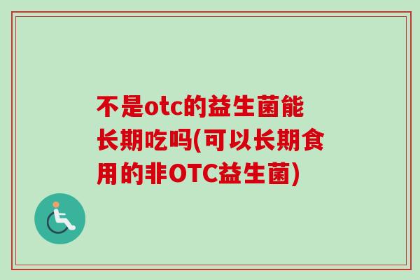 不是otc的益生菌能长期吃吗(可以长期食用的非OTC益生菌)