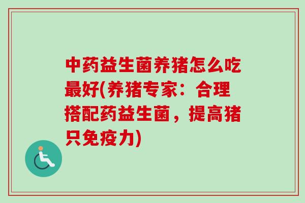 益生菌养猪怎么吃好(养猪专家:合理搭配药益生菌,提高猪只力) 益生菌养猪怎么吃好(养猪专家:合理搭配药益生菌,提高猪只力)