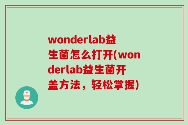wonderlab益生菌怎么打开(wonderlab益生菌开盖方法，轻松掌握)