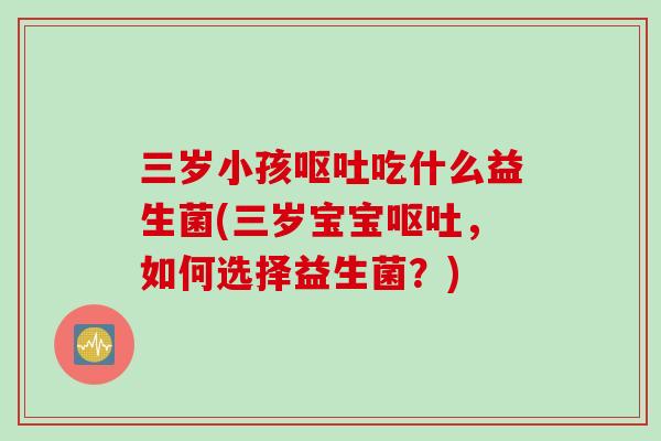 三岁小孩吃什么益生菌(三岁宝宝，如何选择益生菌？)