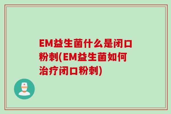 EM益生菌什么是闭口粉刺(EM益生菌如何闭口粉刺) EM益生菌什么是闭口粉刺(EM益生菌如何闭口粉刺)