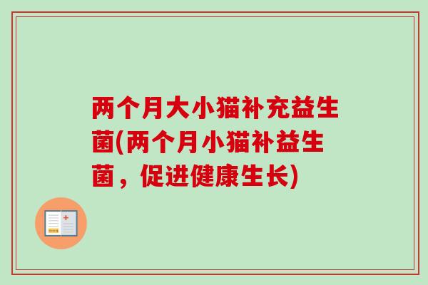 两个月大小猫补充益生菌(两个月小猫补益生菌，促进健康生长)