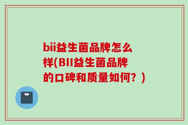 bii益生菌品牌怎么样(BII益生菌品牌的口碑和质量如何？)
