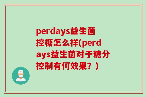 perdays益生菌控糖怎么样(perdays益生菌对于糖分控制有何效果？)