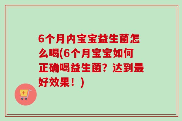 6个月内宝宝益生菌怎么喝(6个月宝宝如何正确喝益生菌?达到好效果!) 6个月内宝宝益生菌怎么喝(6个月宝宝如何正确喝益生菌?达到好效果!)