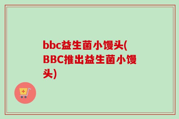 bbc益生菌小馒头(BBC推出益生菌小馒头)