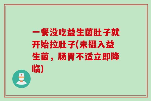 一餐没吃益生菌肚子就开始拉肚子(未摄入益生菌，肠胃不适立即降临)