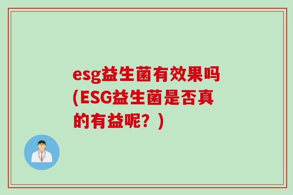 esg益生菌有效果吗(ESG益生菌是否真的有益呢?) esg益生菌有效果吗(ESG益生菌是否真的有益呢?)