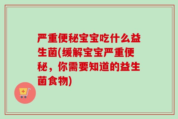 严重宝宝吃什么益生菌(缓解宝宝严重,你需要知道的益生菌食物) 严重宝宝吃什么益生菌(缓解宝宝严重,你需要知道的益生菌食物)