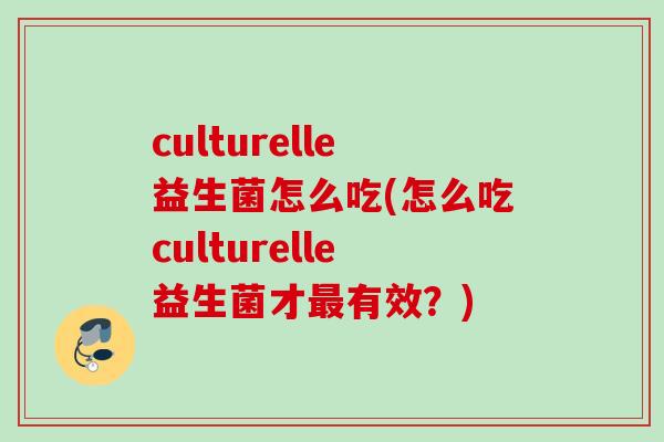 culturelle益生菌怎么吃(怎么吃culturelle益生菌才有效？)
