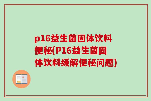 p16益生菌固体饮料(P16益生菌固体饮料缓解问题)