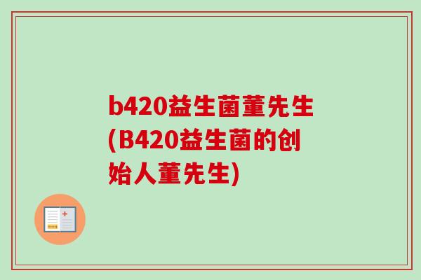 b420益生菌董先生(B420益生菌的创始人董先生)